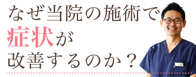 なぜ当院の施術で症状が改善するのか？